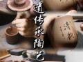 非物质文化遗产陶瓷文化（新手如何系统入门非遗陶瓷文化）