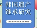 韩国非物质文化遗产名录（韩国非遗名录最新名单有哪些）